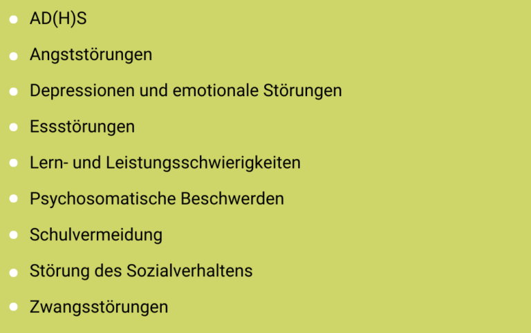 AD(H)S Angststörungen Depressionen und emotionale Störungen Essstörungen Lern- und Leistungsschwierigkeiten Psychosomatische Beschwerden Schulvermeidung Störung des Sozialverhaltens Zwangsstörungen